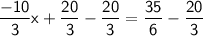\mathsf{\dfrac{-10}{3}x+\dfrac{20}{3}-\dfrac{20}3{}=\dfrac{35}{6}-\dfrac{20}{3}}