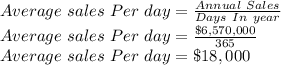 Average\ sales\ Per\ day=\frac{Annual\ Sales}{Days\ In\ year}\\ Average\ sales\ Per\ day=\frac{\$6,570,000}{365}\\ Average\ sales\ Per\ day=\$18,000
