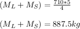 (M_L+M_S) = \frac{710*5}{4}\\\\(M_L+M_S) =  887.5 kg