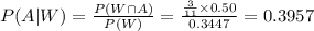 P(A|W)=\frac{P(W\cap A)}{P(W)}=\frac{\frac{3}{11} \times0.50}{0.3447} =0.3957