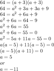 64= (a+3)(a+3)\\64=a^2+3a+3a+9\\64=a^2+6a+9\\a^2+6a=64-9\\a^2+6a=55\\a^2+6a-55=0\\a^2-5a+11a-55=0\\a(a-5)+11(a-5)=0\\(a-5)(a+11)=0\\a=5 \\or\\a=-11