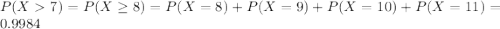 P(X 7) = P(X \geq 8) = P(X=8) +P(X=9) +P(X=10) + P(X=11)=0.9984