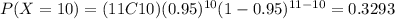 P(X=10) = (11C10) (0.95)^{10} (1-0.95)^{11-10}= 0.3293