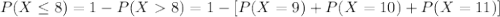 P(X \leq 8) = 1- P(X8) = 1- [P(X=9) + P(X=10) + P(X=11)]