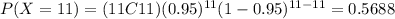 P(X=11) = (11C11) (0.95)^{11} (1-0.95)^{11-11}= 0.5688