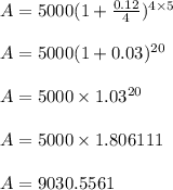 A = 5000(1+\frac{0.12}{4})^{4 \times 5}\\\\A = 5000(1+0.03)^{20}\\\\A = 5000 \times 1.03^{20}\\\\A = 5000 \times 1.806111\\\\A = 9030.5561