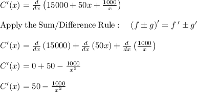 C'(x)=\frac{d}{dx}\left(15000+50x+\frac{1000}{x}\right)\\\\\mathrm{Apply\:the\:Sum/Difference\:Rule}:\quad \left(f\pm g\right)'=f\:'\pm g'\\\\C'(x)=\frac{d}{dx}\left(15000\right)+\frac{d}{dx}\left(50x\right)+\frac{d}{dx}\left(\frac{1000}{x}\right)\\\\C'(x)=0+50-\frac{1000}{x^2}\\\\C'(x)=50-\frac{1000}{x^2}