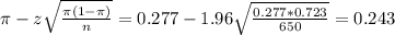 \pi - z\sqrt{\frac{\pi(1-\pi)}{n}} = 0.277 - 1.96\sqrt{\frac{0.277*0.723}{650}} = 0.243