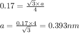 0.17=\frac{\sqrt{3}\times a}{4}\\\\a=\frac{0.17\times 4}{\sqrt{3}}=0.393nm