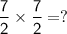 \mathsf{\dfrac{7}{2}\times\dfrac{7}{2}=?}