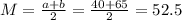 M = \frac{a + b}{2} = \frac{40 + 65}{2} = 52.5