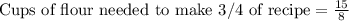 \text{Cups of flour needed to make 3/4 of recipe}=\frac{15}{8}