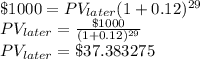 \$1000=PV_{later}(1+0.12)^{29}\\PV_{later}=\frac{\$1000}{(1+0.12)^{29}} \\PV_{later}=\$37.383275