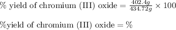 \%\text{ yield of chromium (III) oxide}=\frac{402.4g}{434.72g}\times 100\\\\\% \text{yield of chromium (III) oxide}=\%