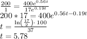 \frac{200}{1}=\frac{400e^{0.56t}}{17e^{0.19t}}\\200*17=400e^{0.56t-0.19t}\\t=\frac{\ln \left(\frac{17}{2}\right)\cdot \:100}{37}\\t=5.78