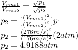 \frac{V_{rms1} }{V_{rms2}}=\frac{\sqrt{p_{1} } }{\sqrt{p_{2}} }\\  p_{2}=[\frac{(V_{rms1})^{2}  }{(V_{rms2})^{2} }]p_{1}\\  p_{2}=\frac{(276m/s)^{2} }{(176m/s)^{2} } (2atm)\\p_{2}=4.9188atm