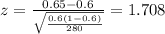 z=\frac{0.65 -0.6}{\sqrt{\frac{0.6(1-0.6)}{280}}}=1.708