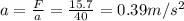a=\frac{F}{a}=\frac{15.7}{40}=0.39m/s^2