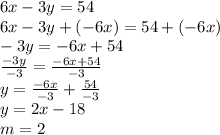 6x-3y=54\\6x-3y+(-6x)=54+(-6x)\\-3y=-6x+54\\\frac{-3y}{-3}=\frac{-6x+54}{-3}\\y=\frac{-6x}{-3}+\frac{54}{-3}\\y=2x-18\\m=2