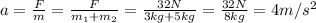 a=\frac{F}{m}=\frac{F}{m_{1}+m_{2}}=\frac{32N}{3kg+5kg}  =\frac{32N}{8kg} =4m/s^2