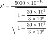 \lambda'=\dfrac{5000\times10^{-10}}{\sqrt{\dfrac{1-\dfrac{30\times10^{3}}{3\times10^{8}}}{1+\dfrac{30\times10^{3}}{3\times10^{8}}}}}
