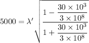 5000=\lambda'\sqrt{\dfrac{1-\dfrac{30\times10^{3}}{3\times10^{8}}}{1+\dfrac{30\times10^{3}}{3\times10^{8}}}}