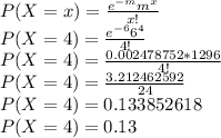 P(X = x) = \frac{e^{-m} m^{x} }{x!}\\P(X = 4) = \frac{e^{-6} 6^{4} }{4!}\\P(X = 4) = \frac{0.002478752 * 1296 }{4!}\\P(X = 4) = \frac{3.212462592}{24}\\P(X = 4) = 0.133852618\\P(X = 4) = 0.13