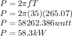 P=2\pi fT\\P=2\pi (35)(265.07)\\P=58262.386watt\\P=58.3kW