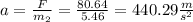 a=\frac{F}{m_2}=\frac{80.64}{5.46}=440.29\frac{m}{s^{2}}