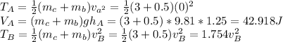 T_{A} =\frac{1}{2}(m_{c}  +m_{b} )v_{a^2} =\frac{1}{2}(3+0.5)(0)^2\\V_{A}=(m_{c}  +m_{b} )gh_{A} =(3+0.5)*9.81*1.25=42.918J\\T_{B}=\frac{1}{2}(m_{c}  +m_{b} )v_{B} ^2=\frac{1}{2}(3+0.5)v_{B} ^2=1.754v_{B} ^2\\\\