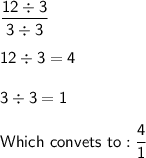 \mathsf{\dfrac{12\div3}{3\div3}}\\\\\mathsf{12\div3=4}\\\\\mathsf{3\div3=1}\\\\\mathsf{Which\ convets\ to: \dfrac{4}{1}}