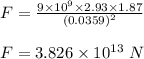 F=\frac{9\times 10^9\times 2.93\times 1.87}{(0.0359)^2}\\\\F=3.826\times 10^{13}\ N