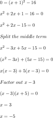 0 = (x + 1)^2 - 16\\\\x^2 + 2x + 1 - 16 = 0\\\\x^2 + 2x - 15 = 0\\\\Split\ the\ middle\ term\\\\x^2 - 3x +5x - 15 = 0\\\\(x^2 -3x) + (5x - 15) = 0\\\\x(x - 3) + 5(x - 3) = 0\\\\Factor\ out\ x - 3\\\\(x-3)(x + 5) = 0\\\\x = 3\\\\x = -5
