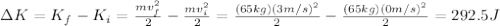 \Delta K=K_f-K_i=\frac{mv_f^2}{2}-\frac{mv_i^2}{2}=\frac{(65kg)(3m/s)^2}{2}-\frac{(65kg)(0m/s)^2}{2}=292.5J