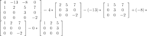 \left[\begin{array}{cccc}4&-13&-8&0\\1&2&5&7\\0&0&3&0\\0&0&0&-2\end{array}\right] =4* \left[\begin{array}{ccc}2&5&7\\0&3&0\\0&0&-2\end{array}\right]- (-13)* \left[\begin{array}{ccc}1&5&7\\0&3&0\\0&0&-2\end{array}\right]+(-8)* \left[\begin{array}{ccc}1&2&7\\0&0&0\\0&0&-2\end{array}\right]-0* \left[\begin{array}{ccc}1&2&5\\0&0&3\\0&0&0\end{array}\right]
