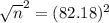 \sqrt{n}^{2} = (82.18)^{2}