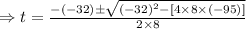 \Rightarrow t =\frac{-(-32)\pm\sqrt{(-32)^2-[4\times8\times(-95)]} }{2\times8}