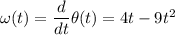 \omega(t) = \dfrac{d}{dt}\theta(t) = 4t-9t^2