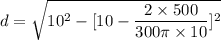 d=\sqrt{10^2-[10-\dfrac{2\times500}{300\pi\times10}]^2}