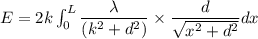 E=2k\int_{0}^{L}{\dfrac{\lambda}{(k^2+d^2)}\times\dfrac{d}{\sqrt{x^2+d^2}}dx}