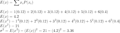 E(x) = \displaystyle\sum x_iP(x_i)\\\\E(x) = 1(0.12) + 2(0.12)+3(0.12)+4(0.12)+5(0.12)+6(0.4)\\E(x) = 4.2\\E(x^2) =  1^2(0.12) + 2^2(0.12)+3^2(0.12)+4^2(0.12)+5^2(0.12)+6^2(0.4)\\E(x^2) = 21\\\sigma^2 = E(x^2) - (E(x))^2 = 21 - (4.2)^2 = 3.36