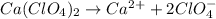 Ca(ClO_{4})_{2} \rightarrow Ca^{2+} + 2ClO^{-}_{4}
