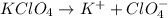 KClO_{4} \rightarrow K^{+} + ClO^{-}_{4}