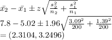 \bar{x_2}-\bar{x_1}\pm z\sqrt{\frac{s_2^2}{n_2}+\frac{s_1^2}{n_1}}\\7.8-5.02\pm 1.96\sqrt{\frac{3.09^2}{200}+\frac{1.39^2}{200}}\\= (2.3104, 3.2496)