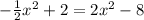 -  \frac{1}{2}  {x}^{2}  + 2 = 2 {x}^{2}  - 8