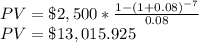 PV=\$2,500*\frac{1-(1+0.08)^{-7}}{0.08} \\PV=\$13,015.925