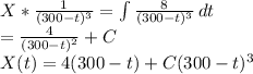 X*\frac{1}{(300-t)^3} =\int\limits{\frac{8}{(300-t)^3} } \, dt\\=\frac{4}{(300-t)^2} +C\\X(t) = 4(300-t)+C(300-t)^3