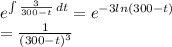 e^{\int\limits {\frac{3}{300-t} } \, dt } =e^{-3ln (300-t)} \\=\frac{1}{(300-t)^3}