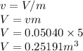 v=V/m\\V=vm\\V=0.05040\times 5\\V=0.25191 m^3