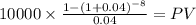 10000 \times \frac{1-(1+0.04)^{-8} }{0.04} = PV\\